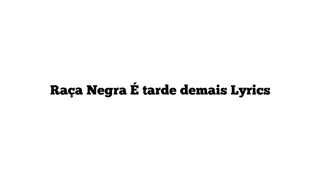 Raça Negra É tarde demais Lyrics