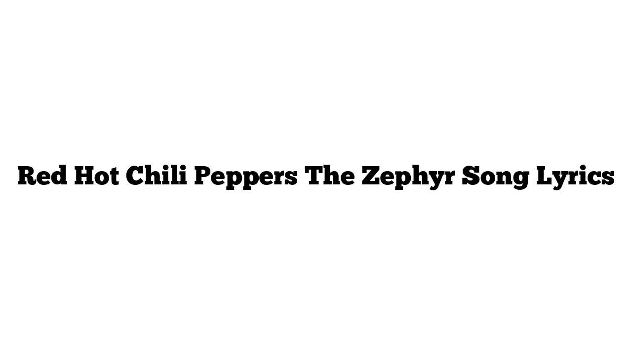 Red Hot Chili Peppers The Zephyr Song Lyrics