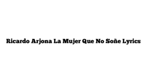 Ricardo Arjona La Mujer Que No Soñe Lyrics