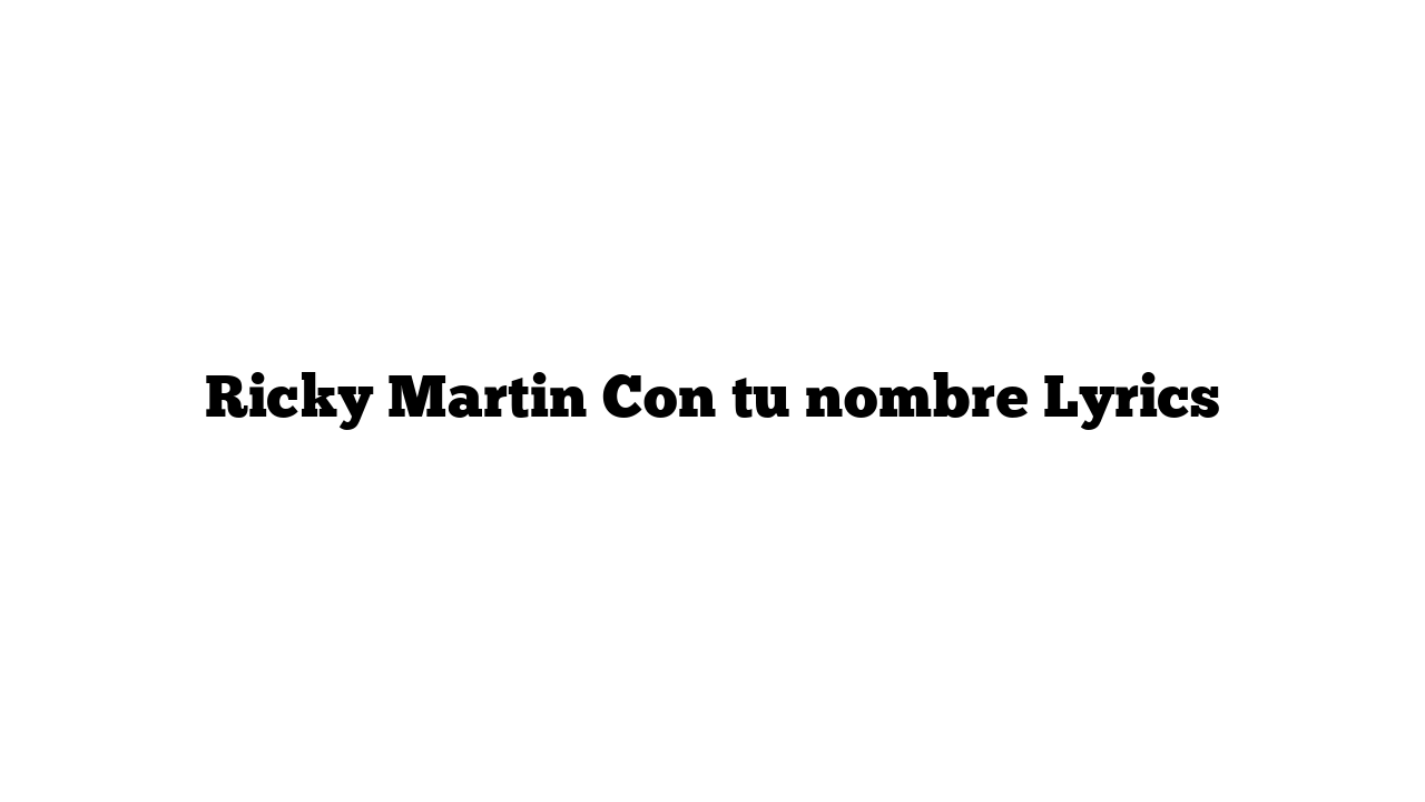 Ricky Martin Con tu nombre Lyrics