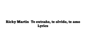 Ricky Martin﻿ Te extraño, te olvido, te amo Lyrics