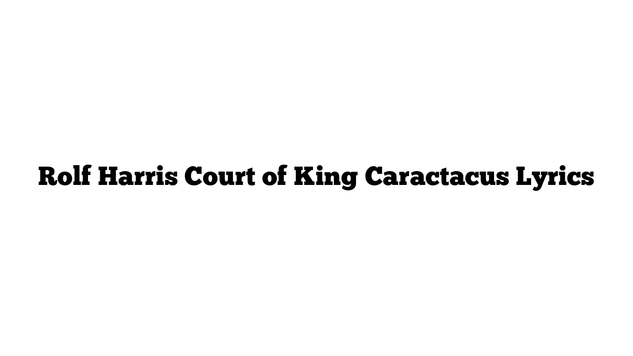 Rolf Harris Court of King Caractacus Lyrics