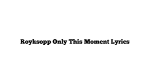 Royksopp Only This Moment Lyrics