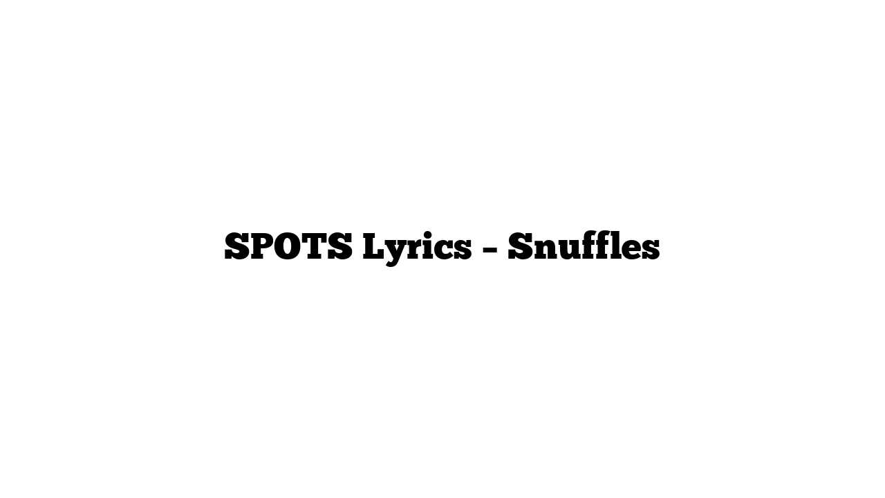 SPOTS Lyrics – Snuffles