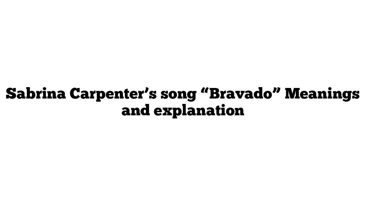 Sabrina Carpenter’s song “Bravado” Meanings and explanation