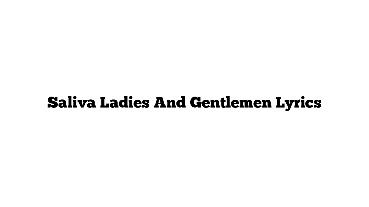 Saliva Ladies And Gentlemen Lyrics