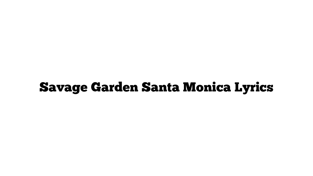 Savage Garden Santa Monica Lyrics