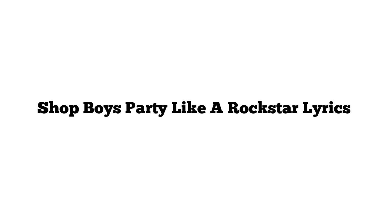 Shop Boys Party Like A Rockstar Lyrics