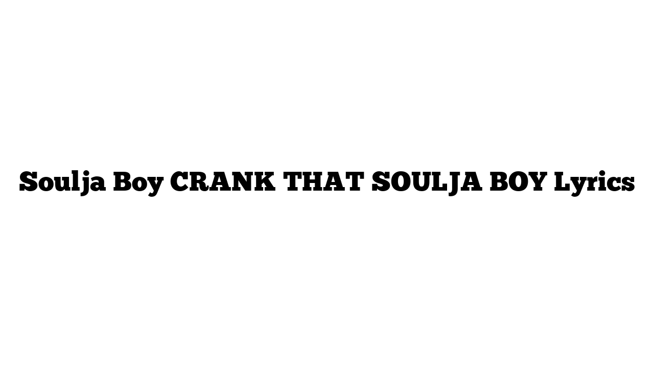 Soulja Boy CRANK THAT SOULJA BOY Lyrics