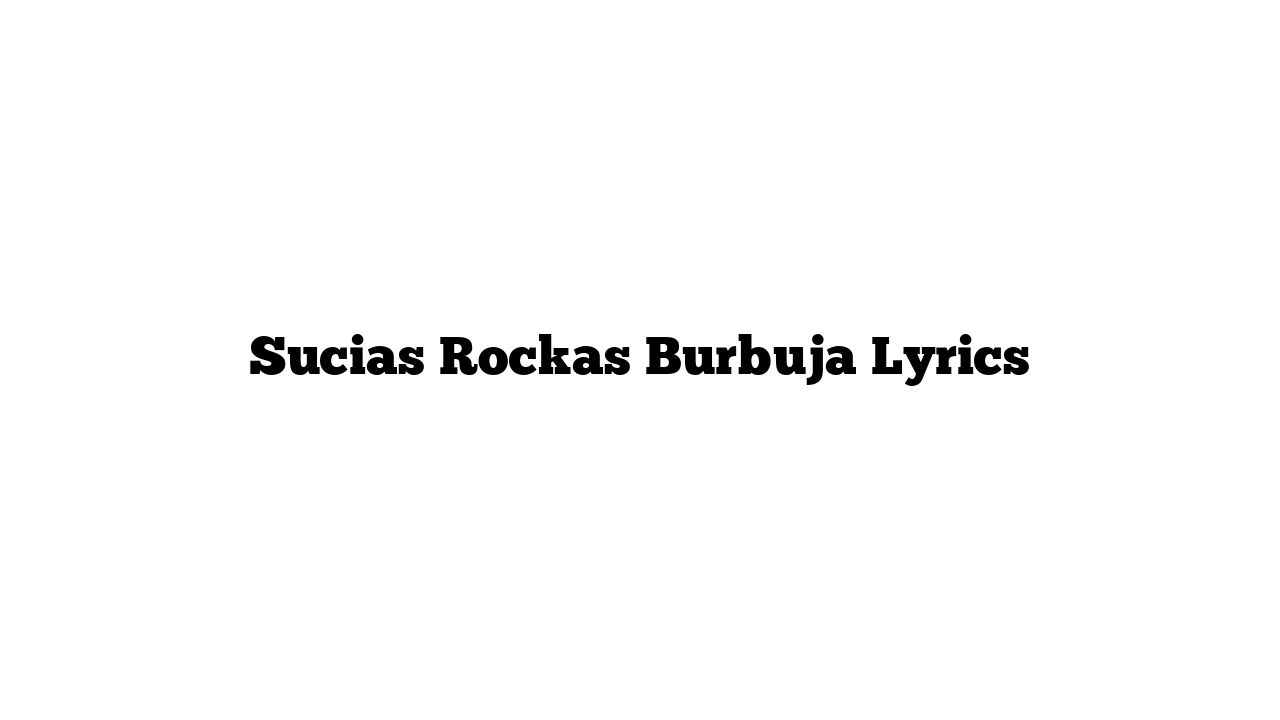 Sucias Rockas Burbuja Lyrics