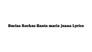 Sucias Rockas Santa maria juana Lyrics