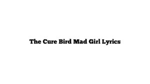 The Cure Bird Mad Girl Lyrics