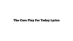 The Cure Play For Today Lyrics