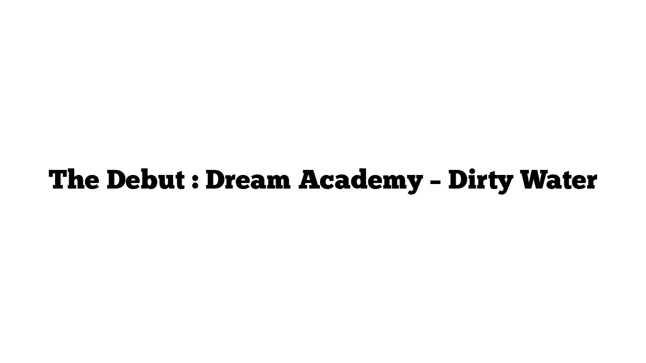 The Debut : Dream Academy – Dirty Water