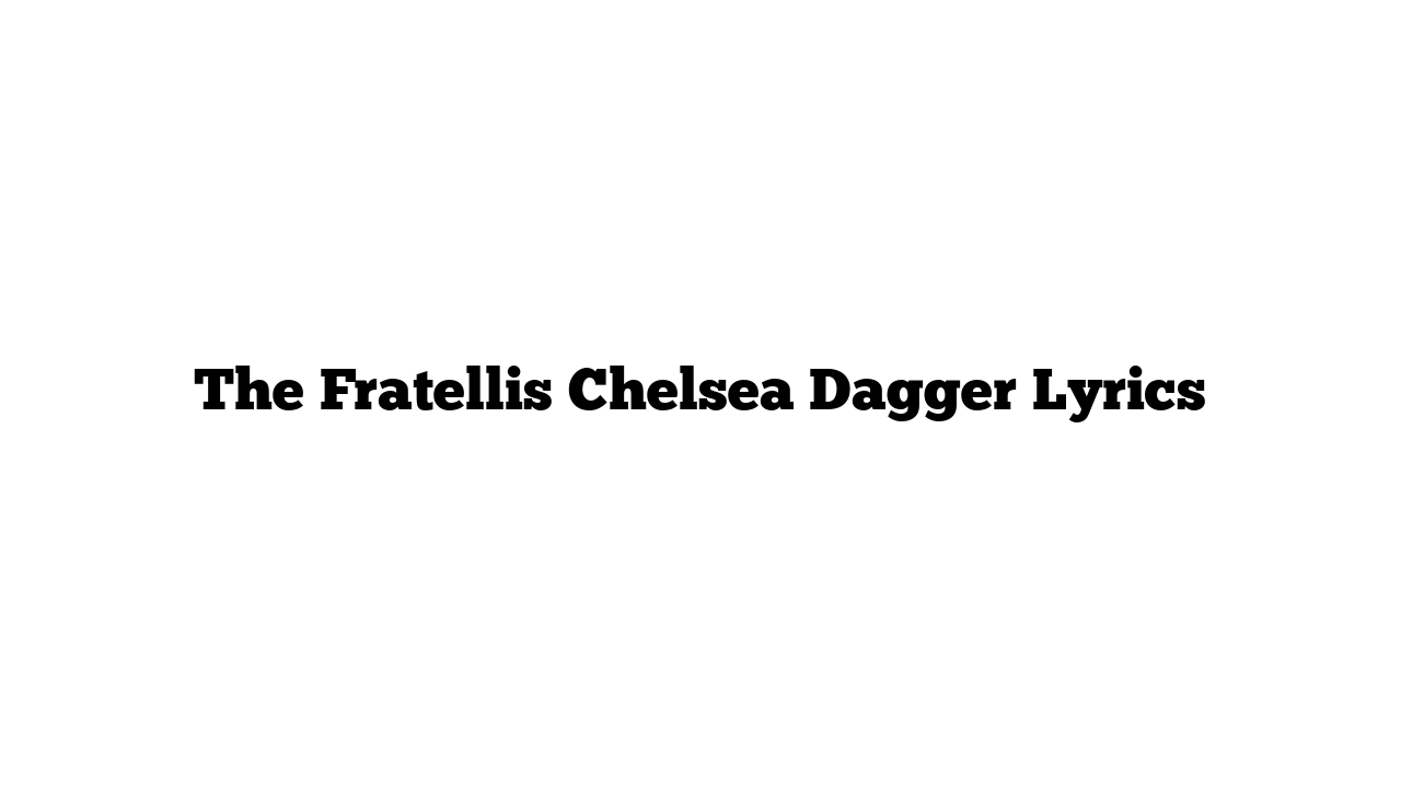 The Fratellis Chelsea Dagger Lyrics