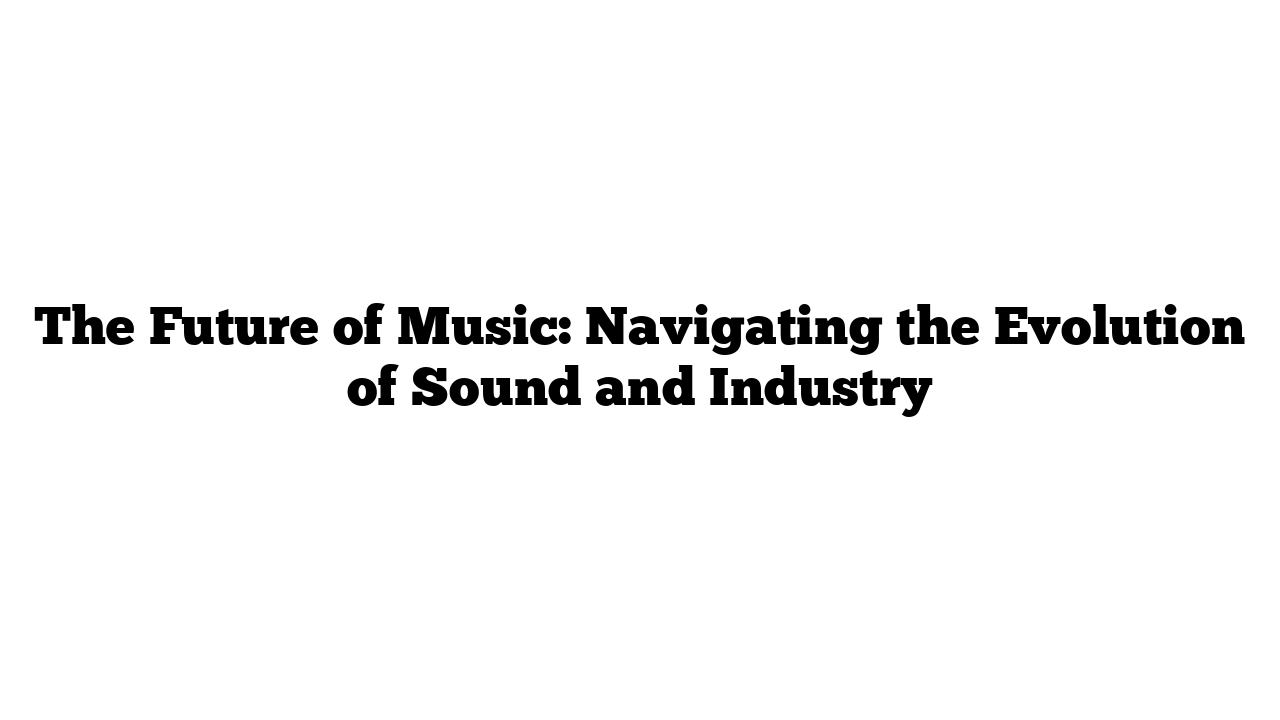 The Future of Music: Navigating the Evolution of Sound and Industry