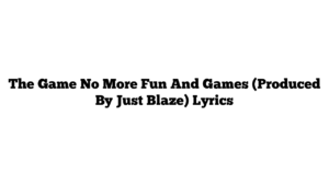 The Game No More Fun And Games (Produced By Just Blaze) Lyrics