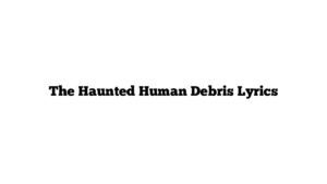 The Haunted Human Debris Lyrics