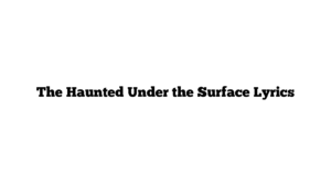 The Haunted Under the Surface Lyrics