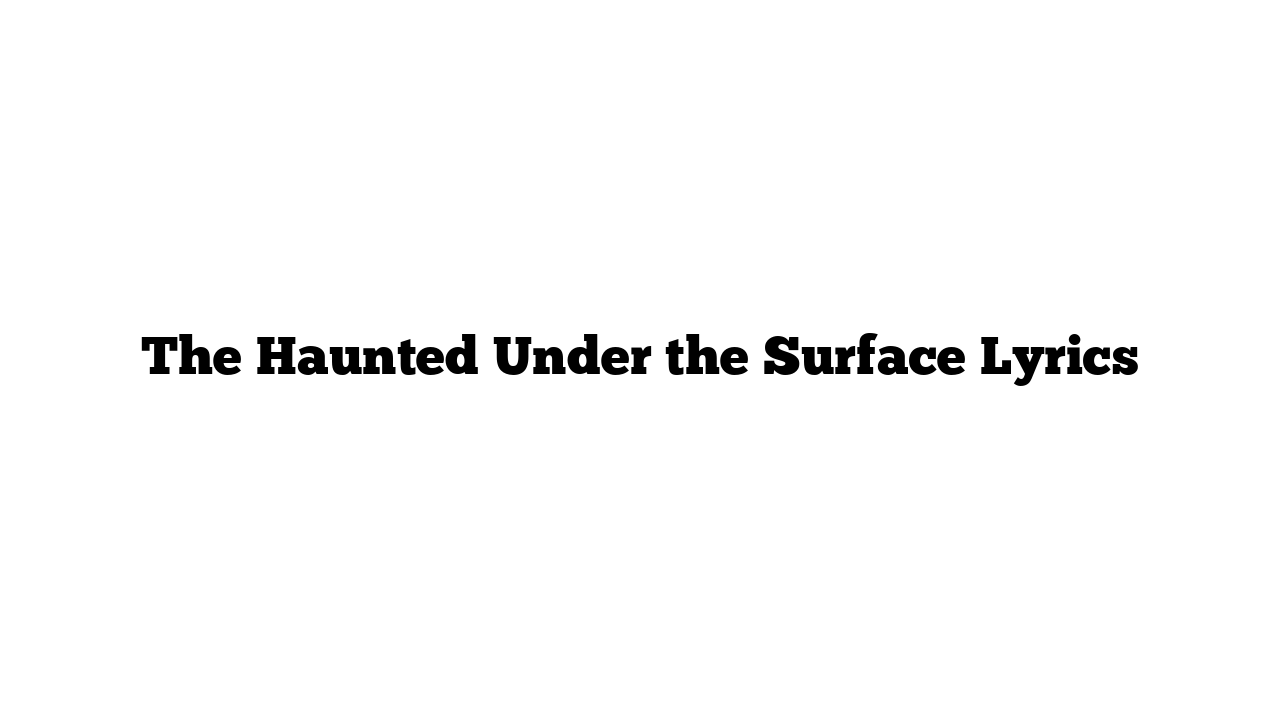 The Haunted Under the Surface Lyrics