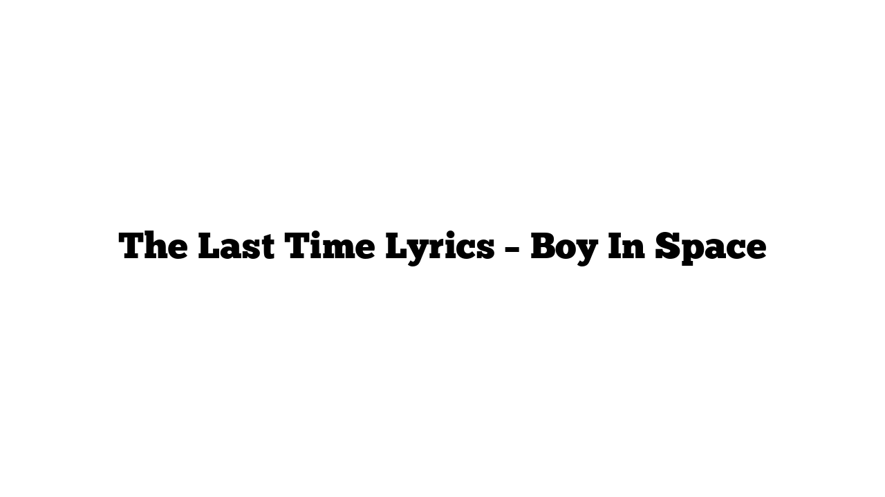 The Last Time Lyrics – Boy In Space