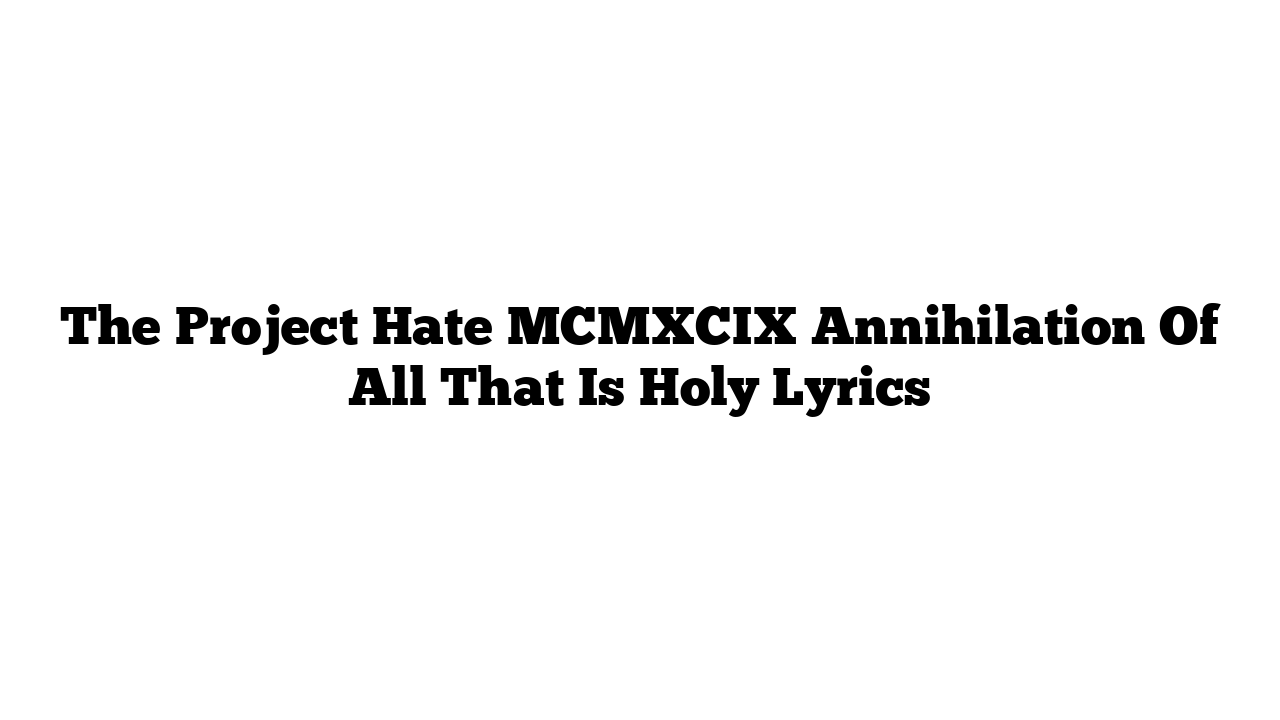 The Project Hate MCMXCIX Annihilation Of All That Is Holy Lyrics