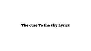 The cure To the sky Lyrics