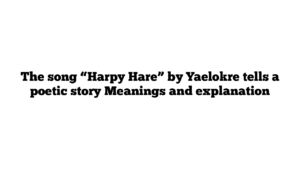 The song “Harpy Hare” by Yaelokre tells a poetic story Meanings and explanation