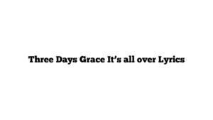 Three Days Grace It’s all over Lyrics