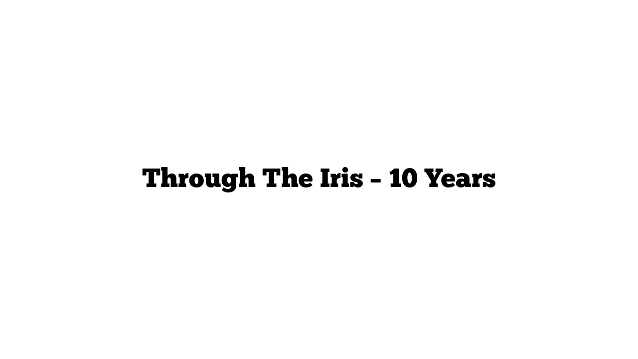 Through The Iris – 10 Years