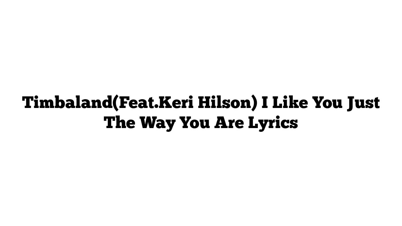 Timbaland(Feat.Keri Hilson) I Like You Just The Way You Are Lyrics