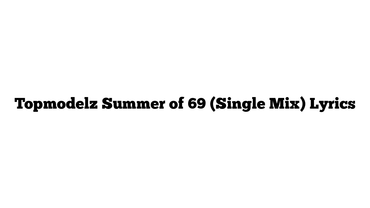 Topmodelz Summer of 69 (Single Mix) Lyrics