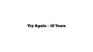 Try Again – 10 Years