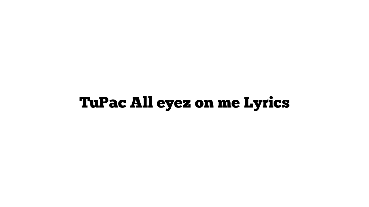 TuPac All eyez on me Lyrics