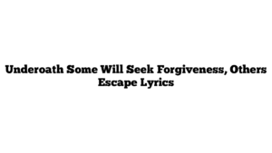 Underoath Some Will Seek Forgiveness, Others Escape Lyrics