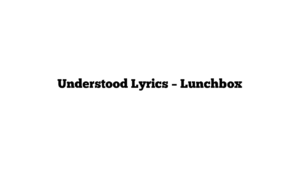 Understood Lyrics – Lunchbox