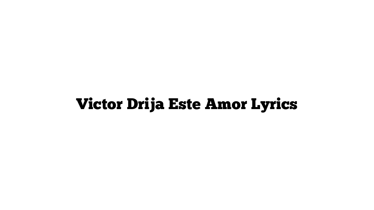 Victor Drija Este Amor Lyrics