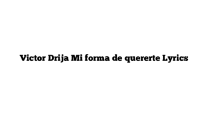 Victor Drija Mi forma de quererte Lyrics