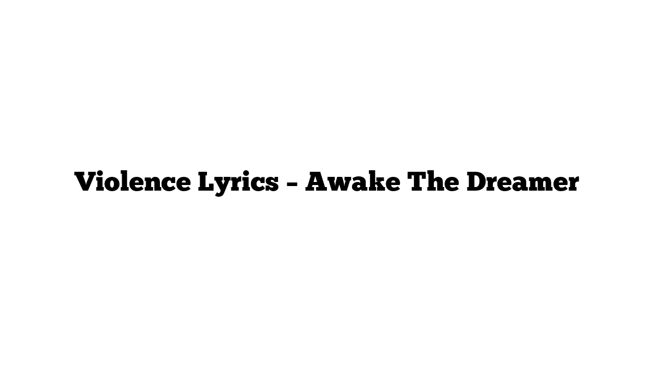 Violence Lyrics – Awake The Dreamer