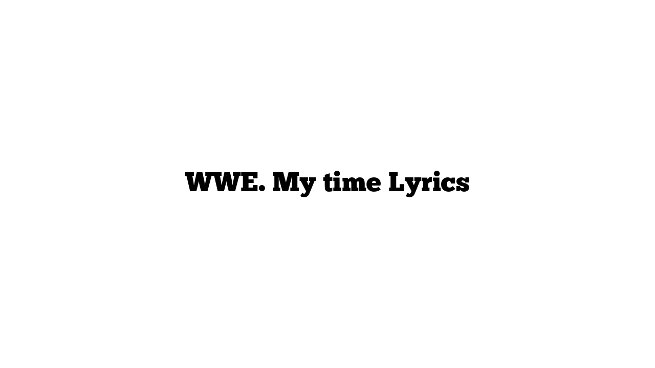 WWE. My time Lyrics