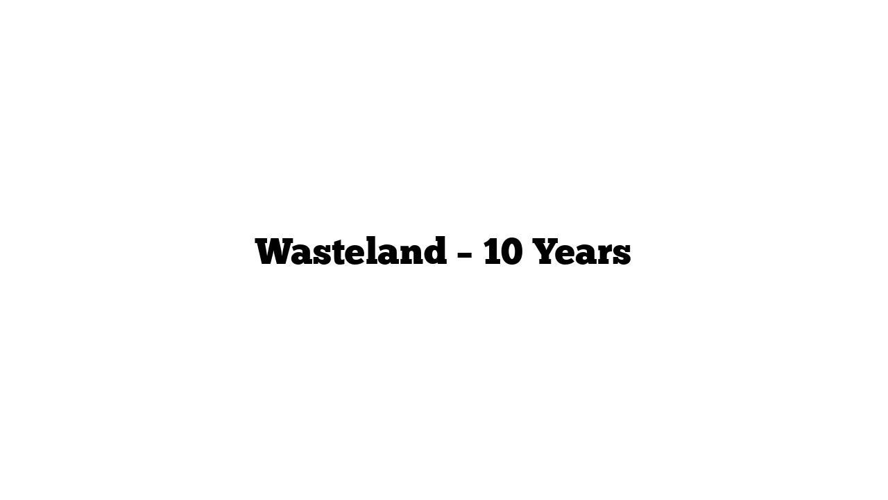 Wasteland – 10 Years