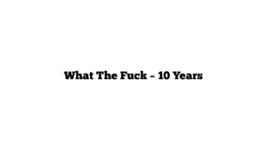 What The Fuck – 10 Years