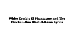 White Zombie El Phantasmo and The Chicken-Run Blast-O-Rama Lyrics