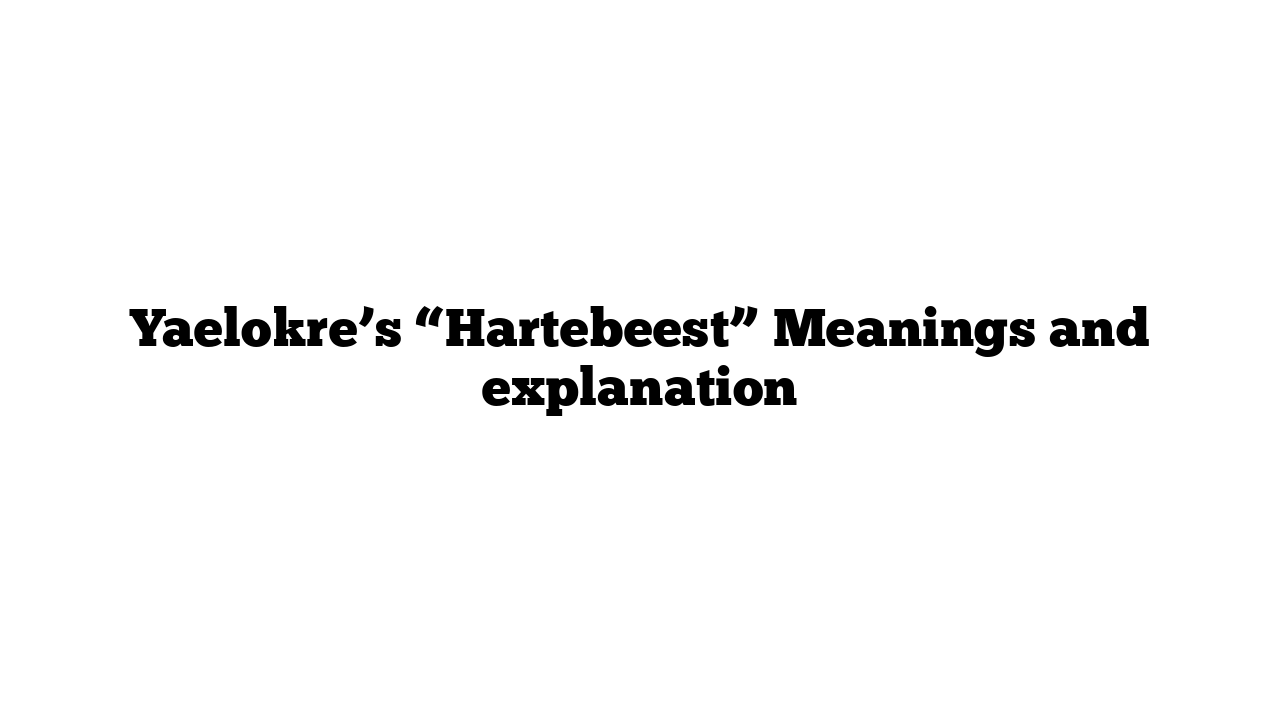 Yaelokre’s “Hartebeest” Meanings and explanation