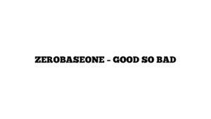 ZEROBASEONE – GOOD SO BAD