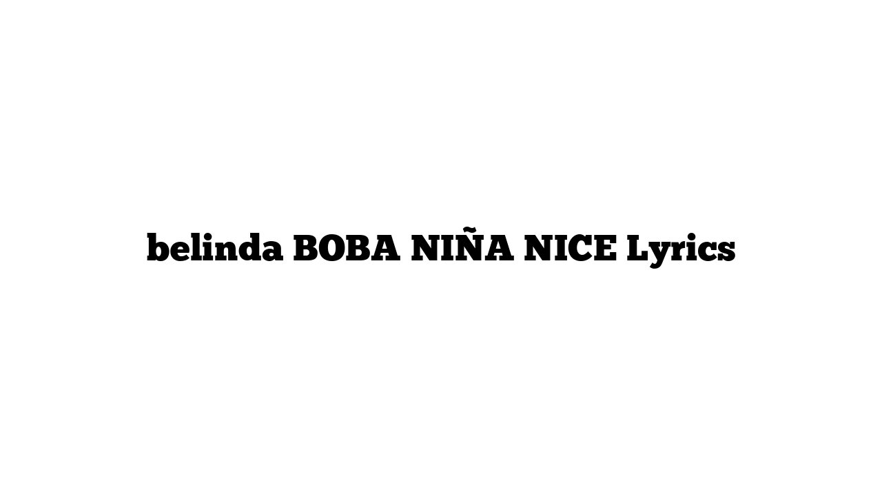 belinda BOBA NIÑA NICE Lyrics