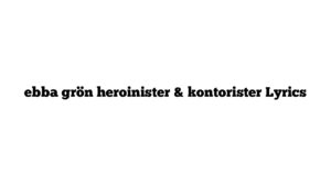 ebba grön heroinister & kontorister Lyrics