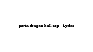 porta dragon ball rap – Lyrics