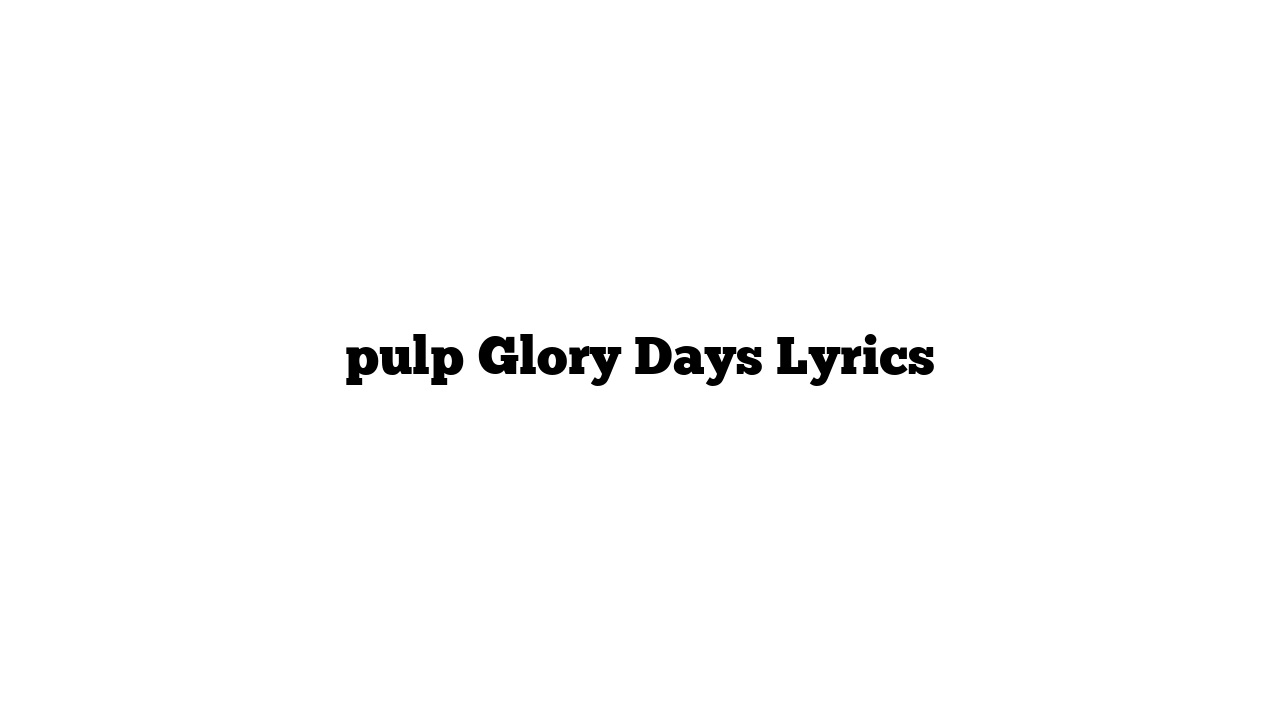 pulp Glory Days Lyrics