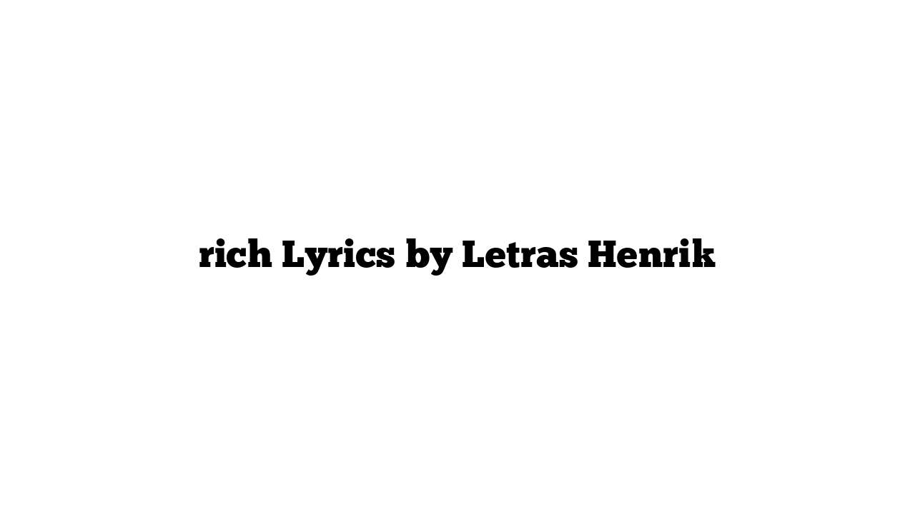 rich Lyrics by Letras Henrik